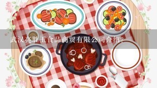 武汉亮胜玉食品商贸有限公司介绍？
