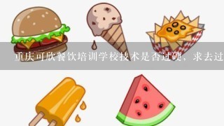 重庆可欣餐饮培训学校技术是否过硬，求去过的学员回答