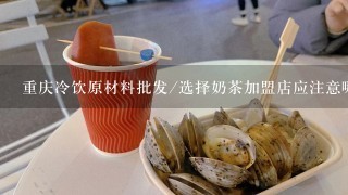 重庆冷饮原材料批发/选择奶茶加盟店应注意哪些方面