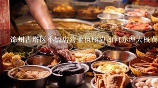锦州古塔区小饭店营业执照应如何办理大概费用